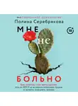 Полина Серебрякова - Мне не больно. Как помочь себе жить дальше после ПТСР и психологических травм и начать доверять жизни