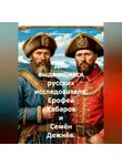 Война Владимир - Два выдающихся русских исследователя: Ерофей Хабаров и Семён Дежнёв