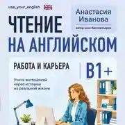 Постер книги Чтение на английском. Работа и карьера. B1+. Учите английский через истории из реальной жизни