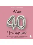 Алла Лагутина - Мне 40. Что дальше? Как вступить в новый жизненный этап ярко, уверенно и легко