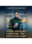 Андрей Вершинин - Кризис-менеджер в Империи. Том 2: Имперский аудит