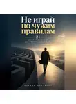 Адриан Нортвейл - Не играй по чужим правилам. 21 древняя стратегия для современного мира