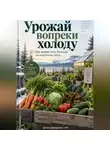 Артем Демиденко - Урожай вопреки холоду: Как вырастить больше за короткое лето