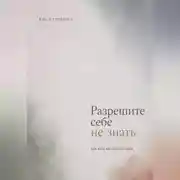 Постер книги Разрешите себе не знать. Как жить без великой цели