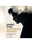 Рэн Асахина - Думайте лучше искусственного интеллекта. Управляйте мышлением, а не знаниями