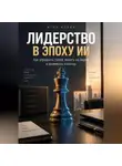 Итон Блейк - Лидерство в эпоху ИИ. Как управлять собой, влиять на людей и развивать команду