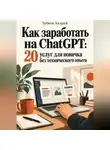 Зубков Андрей - Как заработать на ChatGPT: 20 услуг для новичка без технического опыта