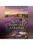 Алина Вельская - Когда зацветает лаванда. Цикл коротких любовных романов