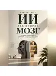 Виктор Кросс - ИИ как второй мозг. Как перестроить работу с ChatGPT и вернуть себе время