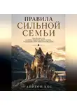 Айртон Кос - Правила сильной семьи. Чему волчья стая и законы лидерства могут научить отношениям, браку и воспитанию детей
