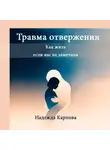 Надежда Карпова - Травма отвержения: как жить, если вас не замечали