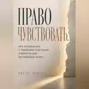 Постер книги Право чувствовать. Как разобраться с тяжелыми чувствами и вернуть себе внутреннюю опору