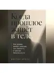 Виктор Кросс - Когда прошлое живёт в теле. Как травма меняет реакции, сон, близость и чувство безопасности