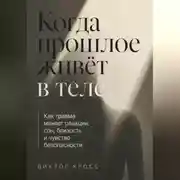 Постер книги Когда прошлое живёт в теле. Как травма меняет реакции, сон, близость и чувство безопасности