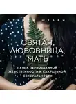 Стейси Шелби - Святая, любовница, мать. Путь к первозданной женственности и сакральной сексуальности