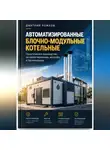 Дмитрий Рожков - Автоматизированная блочно-модульная котельная. Практическое руководство по проектированию, монтажу и пусконаладке