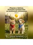 Алексей Чернявский - Книга 1. «Мурзик и Бублик. Большое путешествие за маленьким солнышком»