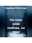 Надежда Моргунова - Не гони мою любовь, не гони