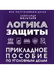 Александр Мельчаев - Логика защиты. Прикладное пособие по уголовным делам