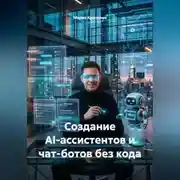 Постер книги Создание AI-ассистентов и чат-ботов без кода