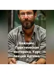 Александр Баженов - Бажаник. Практическая эзотерика. Курс лекций Артема.