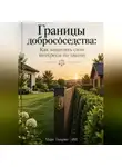 Марк Тьюрин - Границы добрососедства: Как защитить свои интересы по закону