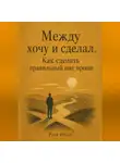 Роза Роуль - Между хочу и сделал. Как сделать правильный шаг проще