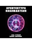 Роман Иванов - Архитектура наблюдателя. Семь ступеней взлома симуляции