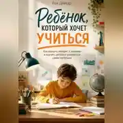 Постер книги Ребёнок, который хочет учиться. Как вернуть интерес к знаниям и научить ребёнка заниматься самостоятельно