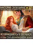 Виктория Свободина - Возвращаюсь в прошлое, чтобы стать возлюбленной злодея