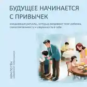 Постер книги Будущее начинается с привычек. Ежедневные ритуалы, которые развивают мозг ребенка, самостоятельность и уверенность в себе