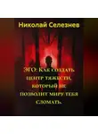 Николай Селезнев - ЭГО: Как создать центр тяжести, который не позволит миру тебя сломать