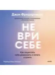 Джон Фредериксон - Не ври себе. Как перестать себя разрушать и начать строить