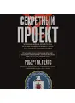 Роберт Майкл Гейтс - Секретный проект. Исчерпывающая инсайдерская история пяти президентов и того, как они вели холодную войну