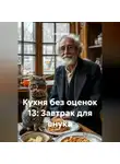 Саша Игин - Кухня без оценок 13: Завтрак для внука