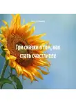 Наталья Ивушка - Три сказки о том, как стать счастливее