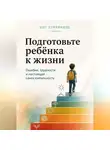 Кит Стрейквуд - Подготовьте ребёнка к жизни. Ошибки, трудности и настоящая самостоятельность