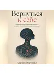 Адриан Нортвейл - Вернуться к себе. Привязанность, нейропластичность и жизнь после болезненных отношений