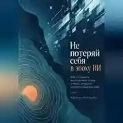 Постер книги Не потеряй себя в эпоху ИИ. Как сохранить внутреннюю опору в мире, который меняется быстрее тебя