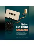 Адриан Нортвейл - Ты — не твои мысли. Как перестать жить на автопилоте и вернуть себе свободу выбора