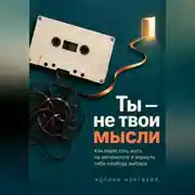 Постер книги Ты — не твои мысли. Как перестать жить на автопилоте и вернуть себе свободу выбора