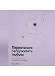 Илья Лейн - Перестаньте заслуживать любовь. Как перестать жить вокруг чужого выбора