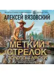Алексей Вязовский - Меткий стрелок. Золото Аляски