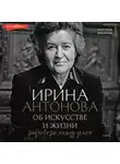 Ирина Антонова - Об искусстве и жизни. Разговоры между делом