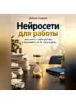 Зубков Андрей - Нейросети для работы: как снять с себя рутину и экономить по 3+ часа в день