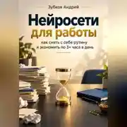 Постер книги Нейросети для работы: как снять с себя рутину и экономить по 3+ часа в день