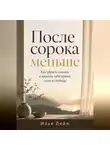 Илья Лейн - После сорока меньше. Как убрать лишнее и вернуть себе время, силы и свободу