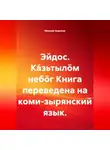 Максим Зырянов - Эйдос. Ка́зьтылöм небöг Книга переведена на коми-зырянский язык.