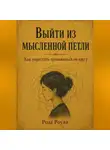Роза Роуль - Выйти из мысленной петли. Как перестать тревожиться по кругу