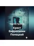 Сергей Громов - Крест Евфросинии Полоцкой